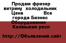 Продам фризер, витрину, холодильник › Цена ­ 80 000 - Все города Бизнес » Оборудование   . Калмыкия респ.